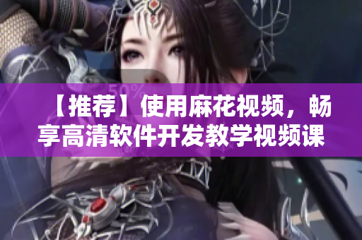 【推荐】使用麻花视频,畅享高清软件开发教学视频课程,加速成为编程高手! 【推荐】使用麻花视频,畅享高清软件开发教学视频课程,加速成为编程高手!