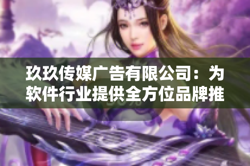 玖玖传媒广告有限公司:为软件行业提供全方位品牌推广服务 玖玖传媒广告有限公司:为软件行业提供全方位品牌推广服务