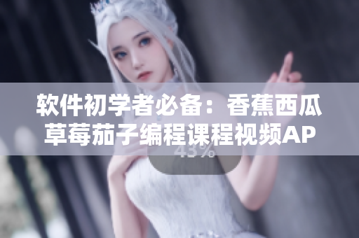 软件初学者必备：香蕉西瓜草莓茄子编程课程视频APP