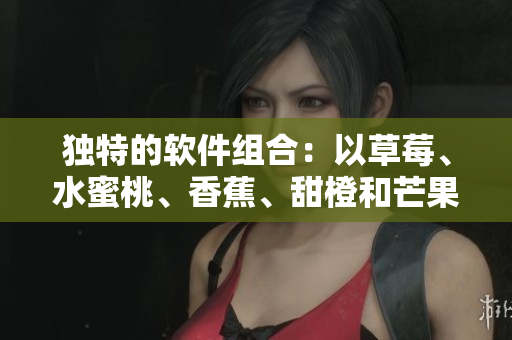 独特的软件组合:以草莓、水蜜桃、香蕉、甜橙和芒果为名的五种编程语言 独特的软件组合:以草莓、水蜜桃、香蕉、甜橙和芒果为名的五种编程语言