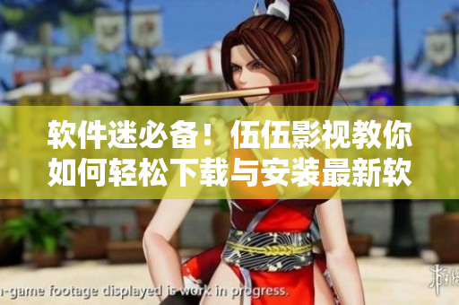 软件迷必备!伍伍影视教你如何轻松下载与安装最新软件 软件迷必备!伍伍影视教你如何轻松下载与安装最新软件