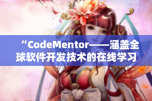 “CodeMentor——涵盖全球软件开发技术的在线学习平台”