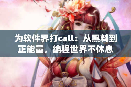 为软件界打call:从黑料到正能量,编程世界不休息 为软件界打call:从黑料到正能量,编程世界不休息