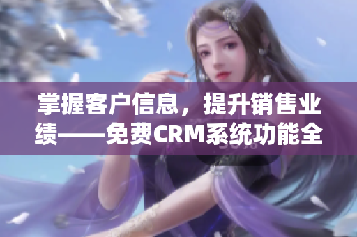 掌握客户信息,提升销售业绩——免费CRM系统功能全解析 掌握客户信息,提升销售业绩——免费CRM系统功能全解析