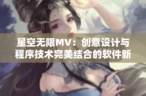 星空无限MV：创意设计与程序技术完美结合的软件新突破