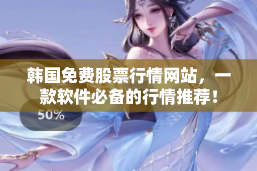 韩国免费股票行情网站，一款软件必备的行情推荐！