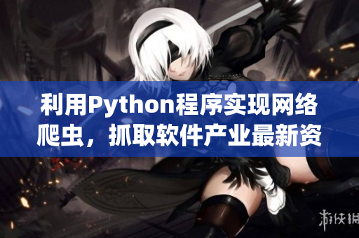 利用Python程序实现网络爬虫，抓取软件产业最新资讯