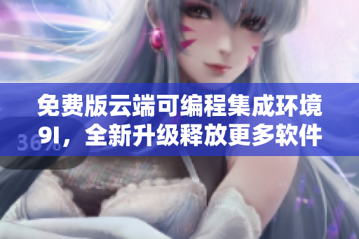 免费版云端可编程集成环境9I，全新升级释放更多软件开发神器