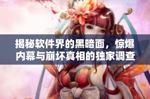 揭秘软件界的黑暗面,惊爆内幕与崩坏真相的独家调查报告 揭秘软件界的黑暗面,惊爆内幕与崩坏真相的独家调查报告