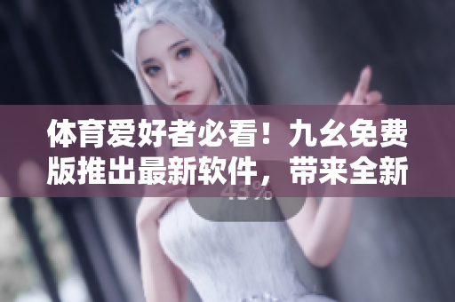 体育爱好者必看！九幺免费版推出最新软件，带来全新NBA观赛体验