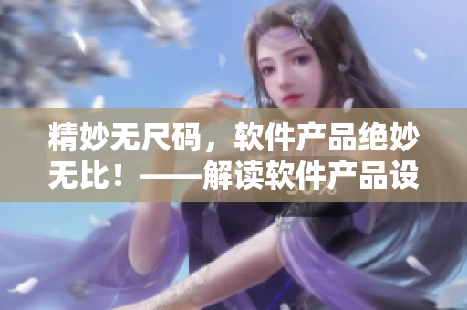 精妙无尺码，软件产品绝妙无比！——解读软件产品设计美学