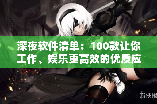 深夜软件清单:100款让你工作、娱乐更高效的优质应用 深夜软件清单:100款让你工作、娱乐更高效的优质应用