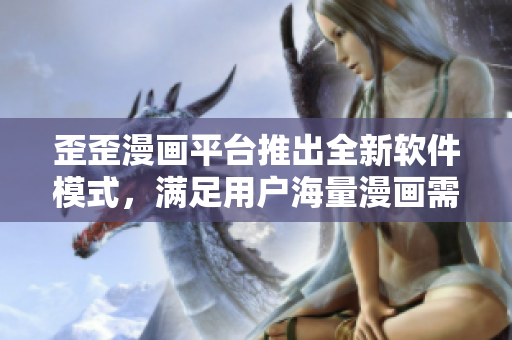 歪歪漫画平台推出全新软件模式，满足用户海量漫画需求