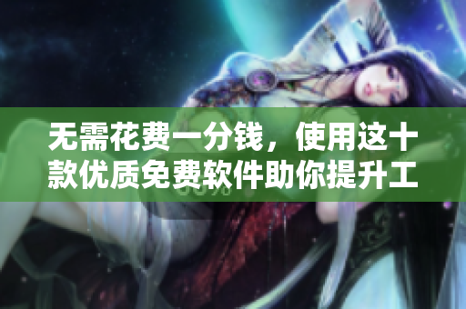 无需花费一分钱,使用这十款优质免费软件助你提升工作效率! 无需花费一分钱,使用这十款优质免费软件助你提升工作效率!