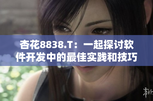 杏花8838.T:一起探讨软件开发中的最佳实践和技巧! 杏花8838.T:一起探讨软件开发中的最佳实践和技巧!