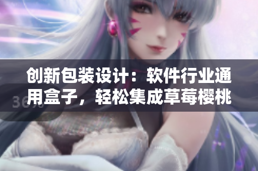 创新包装设计:软件行业通用盒子,轻松集成草莓樱桃西瓜榴莲 创新包装设计:软件行业通用盒子,轻松集成草莓樱桃西瓜榴莲
