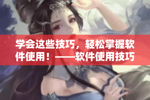 学会这些技巧,轻松掌握软件使用!——软件使用技巧视频教程。 学会这些技巧,轻松掌握软件使用!——软件使用技巧视频教程。
