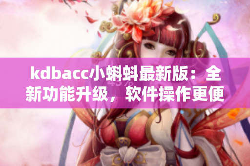 kdbacc小蝌蚪最新版：全新功能升级，软件操作更便捷！