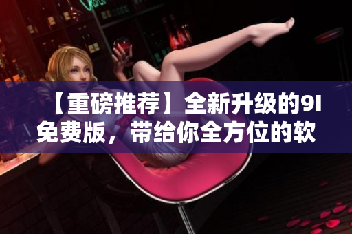 【重磅推荐】全新升级的9I免费版,带给你全方位的软件开发体验! 【重磅推荐】全新升级的9I免费版,带给你全方位的软件开发体验!