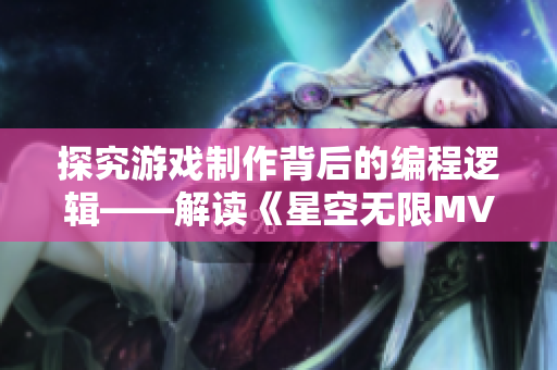 探究游戏制作背后的编程逻辑——解读《星空无限MV》制作过程 探究游戏制作背后的编程逻辑——解读《星空无限MV》制作过程