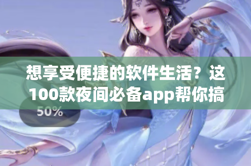 想享受便捷的软件生活？这100款夜间必备app帮你搞定！