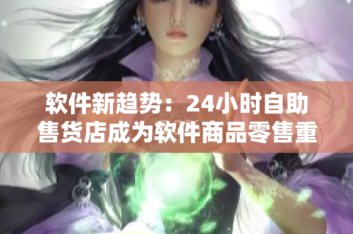 软件新趋势:24小时自助售货店成为软件商品零售重要方式 软件新趋势:24小时自助售货店成为软件商品零售重要方式