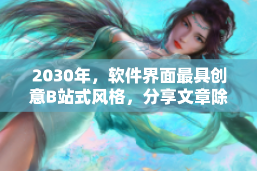 2030年，软件界面最具创意B站式风格，分享文章除了口碑更重要！