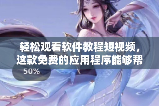 轻松观看软件教程短视频,这款免费的应用程序能够帮助你更快掌握技能 轻松观看软件教程短视频,这款免费的应用程序能够帮助你更快掌握技能