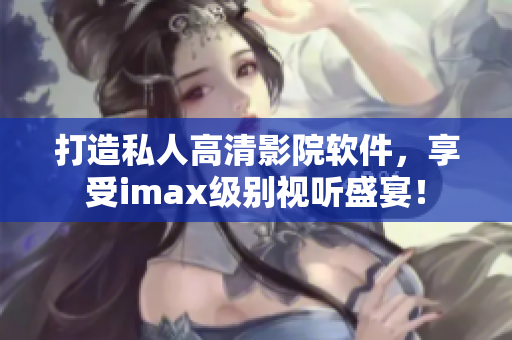 打造私人高清影院软件，享受imax级别视听盛宴！