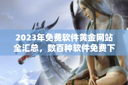 2023年免费软件黄金网站全汇总，数百种软件免费下载！