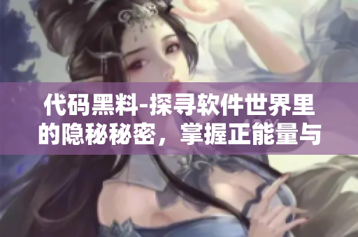 代码黑料-探寻软件世界里的隐秘秘密，掌握正能量与技能更新