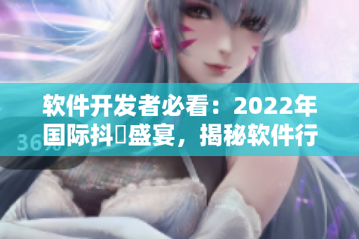 软件开发者必看：2022年国际抖抈盛宴，揭秘软件行业最强攻略