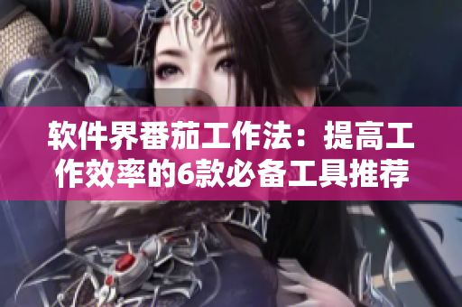 软件界番茄工作法:提高工作效率的6款必备工具推荐 软件界番茄工作法:提高工作效率的6款必备工具推荐