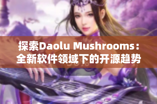 探索Daolu Mushrooms:全新软件领域下的开源趋势与挑战 探索Daolu Mushrooms:全新软件领域下的开源趋势与挑战