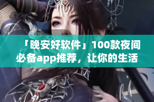 「晚安好软件」100款夜间必备app推荐，让你的生活更智能便捷