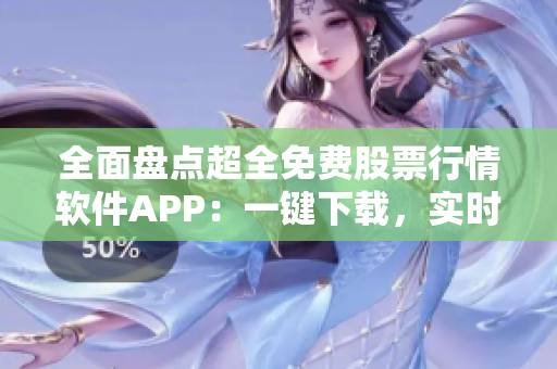 全面盘点超全免费股票行情软件APP：一键下载，实时掌握股市动态！