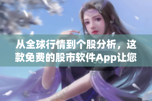从全球行情到个股分析,这款免费的股市软件App让您掌控投资波澜! 从全球行情到个股分析,这款免费的股市软件App让您掌控投资波澜!