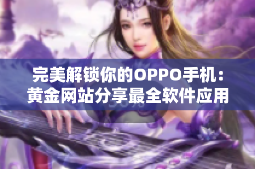 完美解锁你的OPPO手机：黄金网站分享最全软件应用指南！