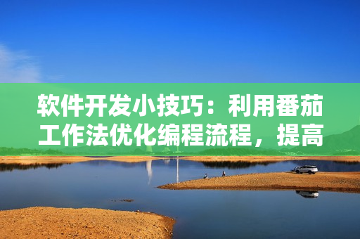 软件开发小技巧:利用番茄工作法优化编程流程,提高效率 软件开发小技巧:利用番茄工作法优化编程流程,提高效率