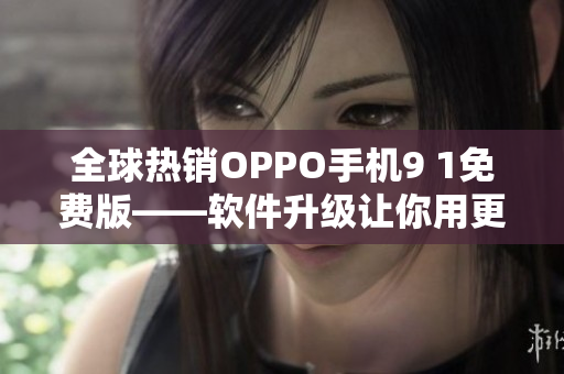 全球热销OPPO手机9 1免费版——软件升级让你用更畅快！