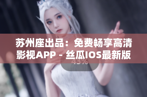 苏州座出品：免费畅享高清影视APP - 丝瓜IOS最新版下载