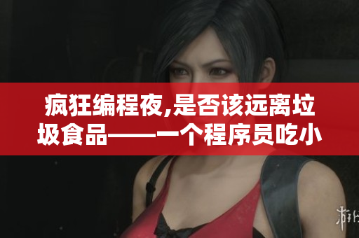疯狂编程夜,是否该远离垃圾食品——一个程序员吃小兔兔对身体的影响