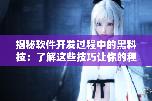 揭秘软件开发过程中的黑科技:了解这些技巧让你的程序更加优秀 揭秘软件开发过程中的黑科技:了解这些技巧让你的程序更加优秀