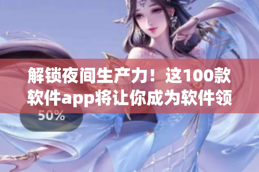 解锁夜间生产力！这100款软件app将让你成为软件领域的高手