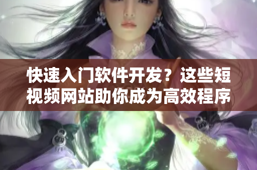 快速入门软件开发？这些短视频网站助你成为高效程序员！