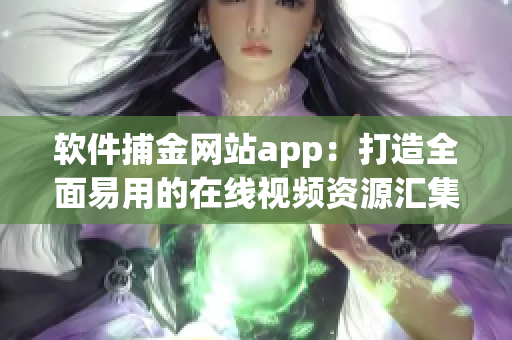 软件捕金网站app：打造全面易用的在线视频资源汇集平台