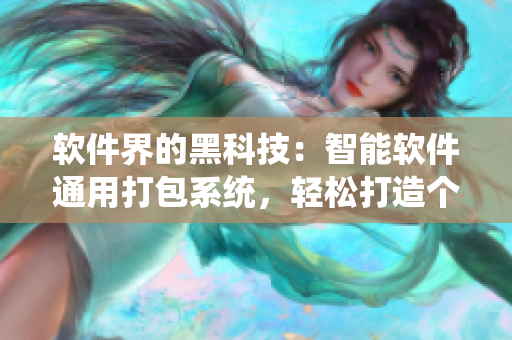 软件界的黑科技:智能软件通用打包系统,轻松打造个性化软件安装盒 软件界的黑科技:智能软件通用打包系统,轻松打造个性化软件安装盒