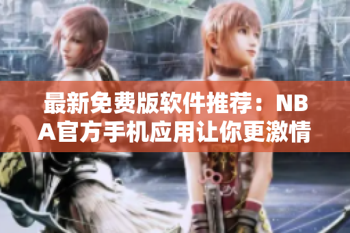 最新免费版软件推荐:NBA官方手机应用让你更激情! 最新免费版软件推荐:NBA官方手机应用让你更激情!