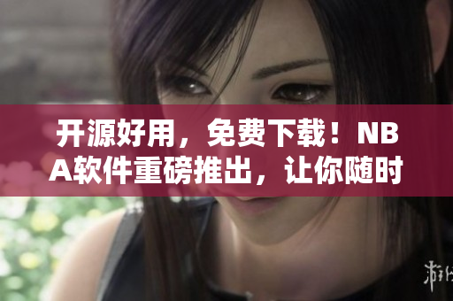 开源好用,免费下载!NBA软件重磅推出,让你随时关注NBA最新动态 开源好用,免费下载!NBA软件重磅推出,让你随时关注NBA最新动态