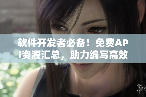 软件开发者必备!免费API资源汇总,助力编写高效代码! 软件开发者必备!免费API资源汇总,助力编写高效代码!